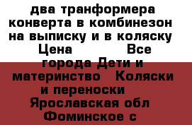 два транформера конверта в комбинезон  на выписку и в коляску › Цена ­ 1 500 - Все города Дети и материнство » Коляски и переноски   . Ярославская обл.,Фоминское с.